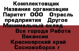 Комплектовщик › Название организации ­ Паритет, ООО › Отрасль предприятия ­ Другое › Минимальный оклад ­ 22 000 - Все города Работа » Вакансии   . Красноярский край,Сосновоборск г.